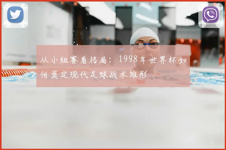 从小组赛看格局:1998年世界杯如何奠定现代足球战术雏形