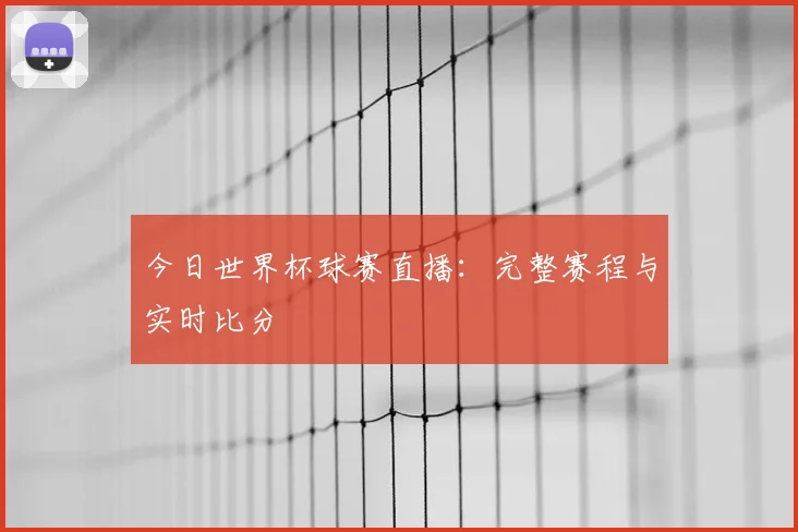 今日世界杯球赛直播:完整赛程与实时比分