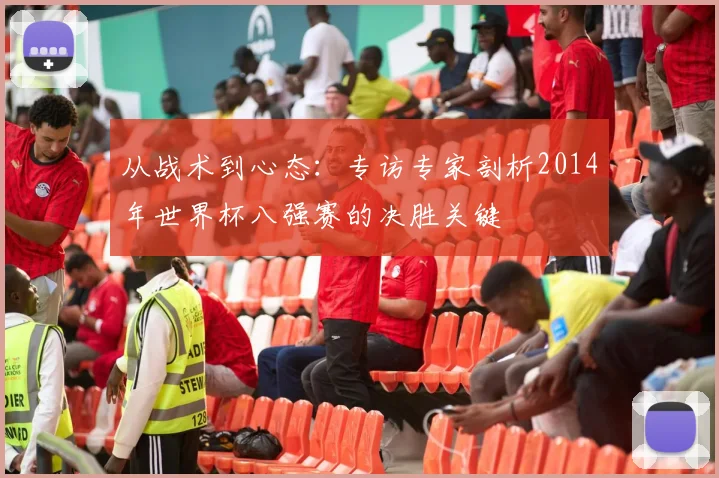 从战术到心态：专访专家剖析2014年世界杯八强赛的决胜关键