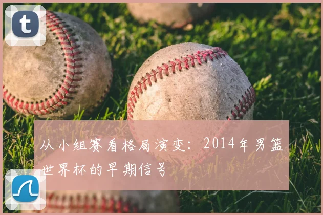 从小组赛看格局演变:2014年男篮世界杯的早期信号