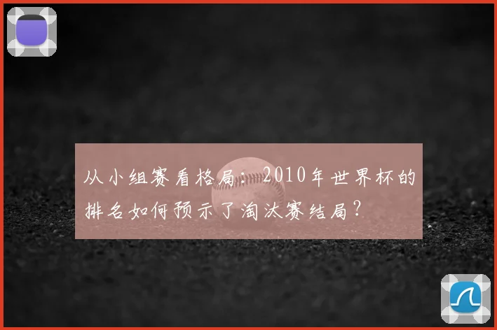 从小组赛看格局:2010年世界杯的排名如何预示了淘汰赛结局?