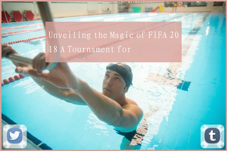 Unveiling the Magic of FIFA 2018 A Tournament for