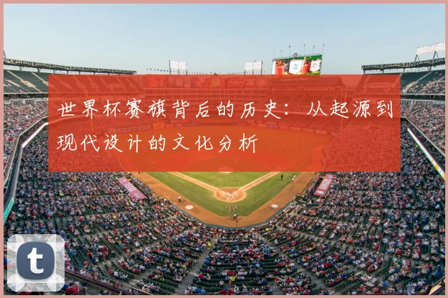世界杯赛旗背后的历史:从起源到现代设计的文化分析