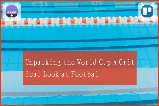 Unpacking the World Cup A Critical Look at Footbal