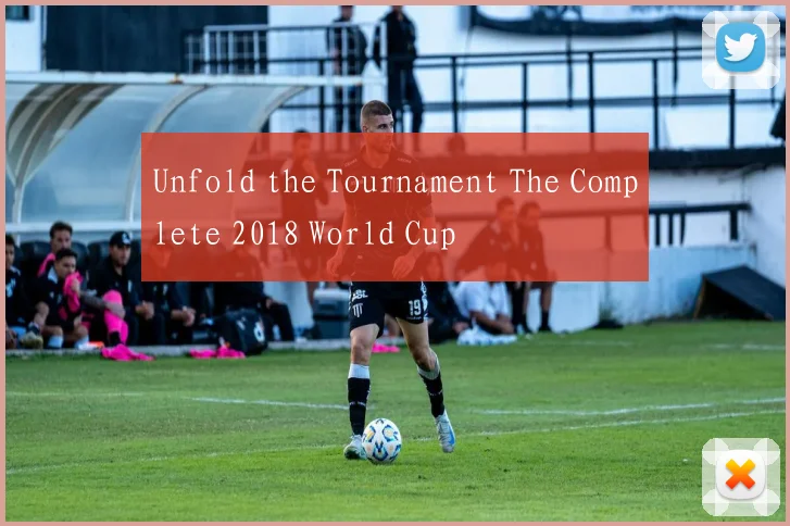 Unfold the Tournament The Complete 2018 World Cup