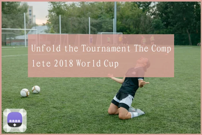 Unfold the Tournament The Complete 2018 World Cup
