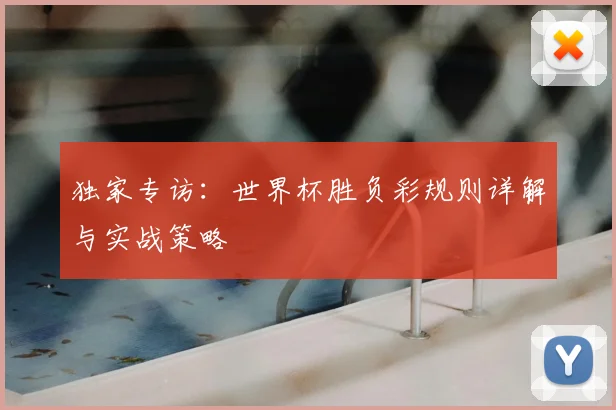 独家专访：世界杯胜负彩规则详解与实战策略