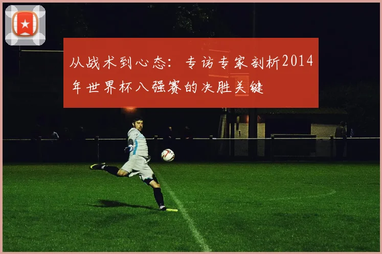从战术到心态：专访专家剖析2014年世界杯八强赛的决胜关键