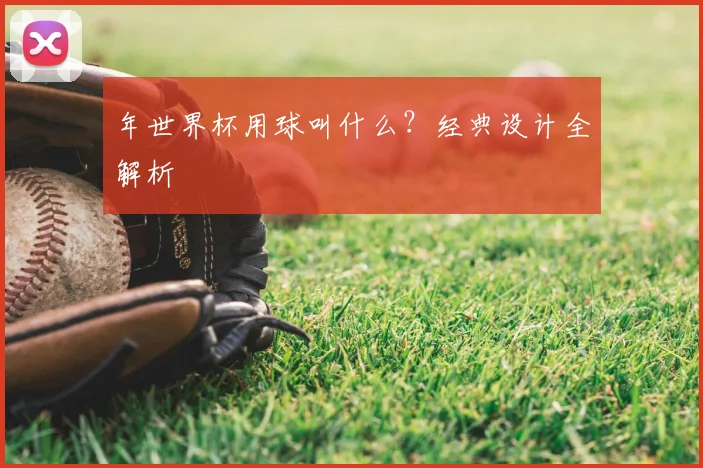 年世界杯用球叫什么？经典设计全解析