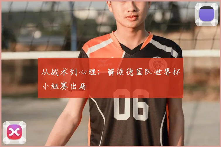 从战术到心理：解读德国队世界杯小组赛出局