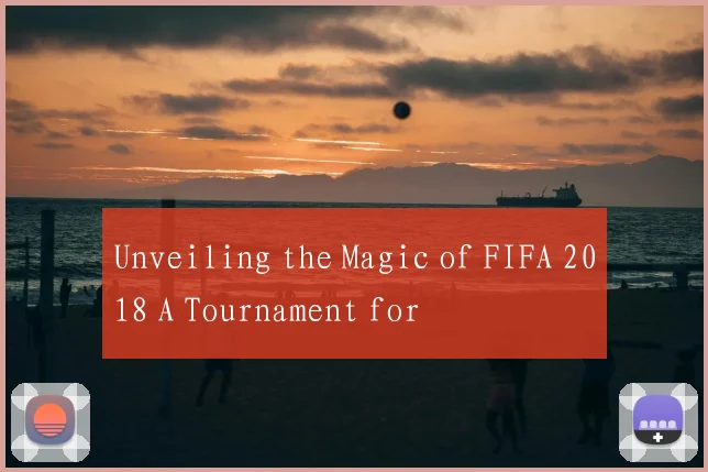 Unveiling the Magic of FIFA 2018 A Tournament for
