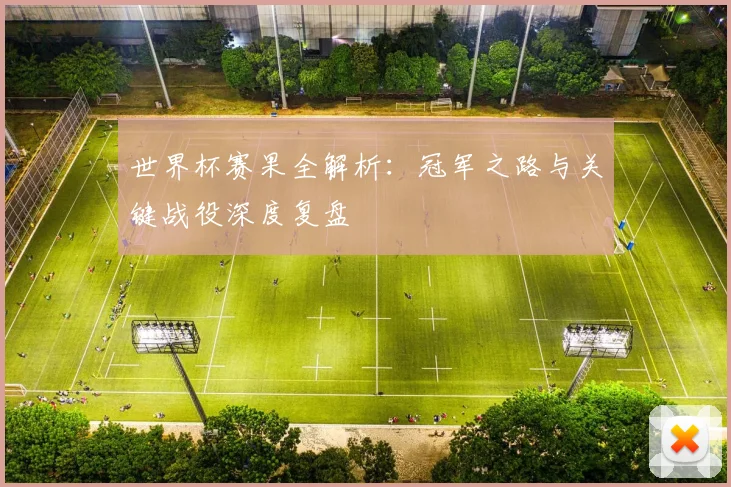 世界杯赛果全解析：冠军之路与关键战役深度复盘