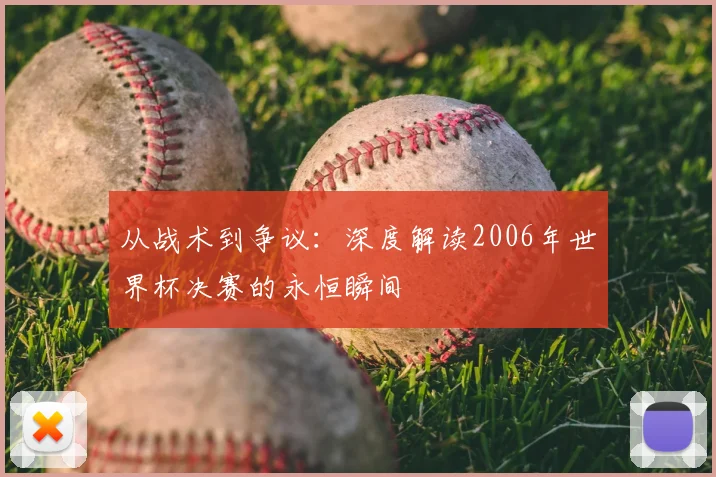 从战术到争议：深度解读2006年世界杯决赛的永恒瞬间