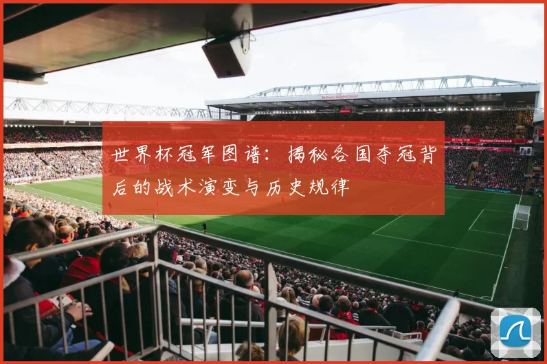 世界杯冠军图谱：揭秘各国夺冠背后的战术演变与历史规律