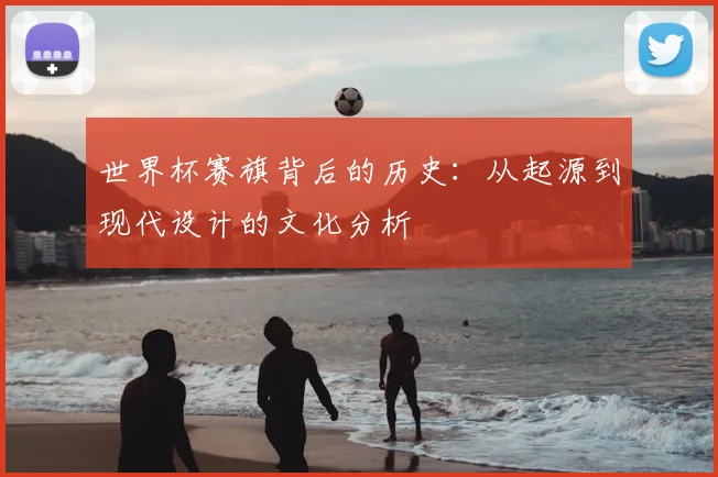 世界杯赛旗背后的历史：从起源到现代设计的文化分析