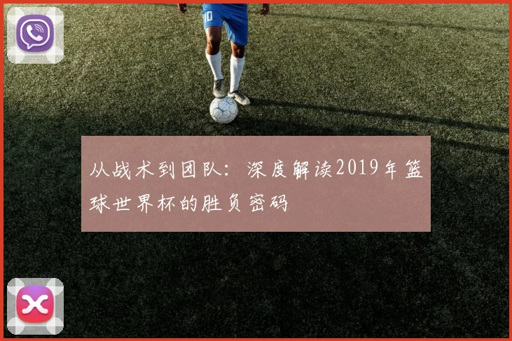 从战术到团队：深度解读2019年篮球世界杯的胜负密码