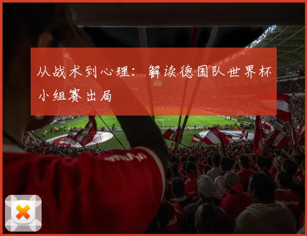 从战术到心理：解读德国队世界杯小组赛出局