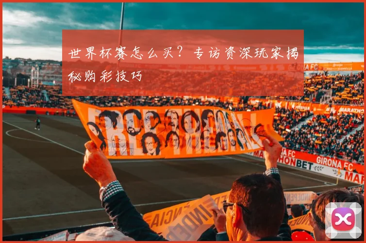 世界杯赛怎么买?专访资深玩家揭秘购彩技巧
