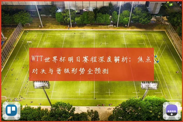 WTT世界杯明日赛程深度解析:焦点对决与晋级形势全预测