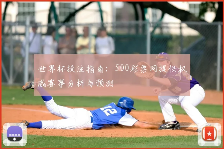 世界杯投注指南:500彩票网提供权威赛事分析与预测