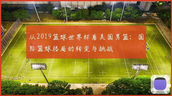 从2019篮球世界杯看美国男篮:国际篮球格局的转变与挑战
