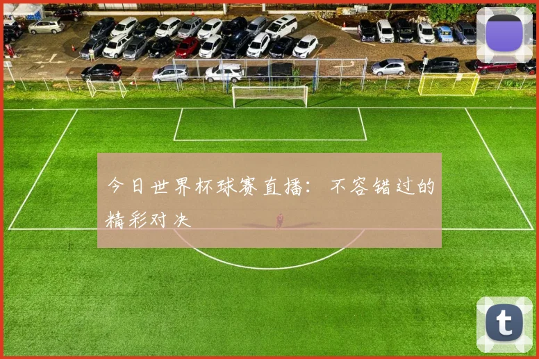 今日世界杯球赛直播:不容错过的精彩对决