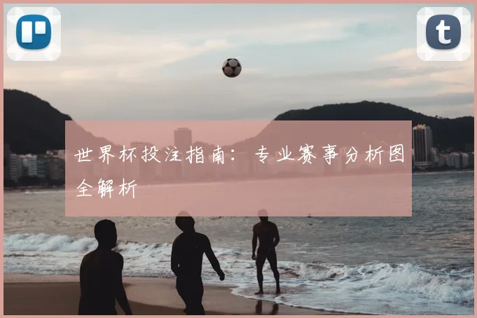 世界杯投注指南:专业赛事分析图全解析