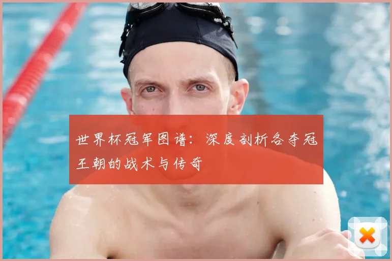 世界杯冠军图谱:深度剖析各夺冠王朝的战术与传奇