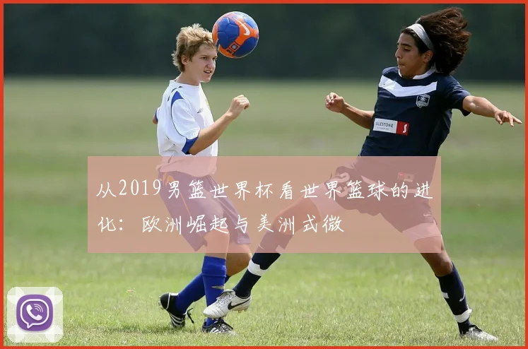 从2019男篮世界杯看世界篮球的进化:欧洲崛起与美洲式微